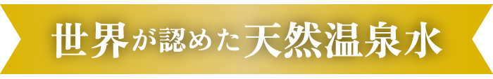 世界が認めた天然温泉水